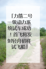 力箭二号一级动力系统试车成功！首飞将发射轻舟初样试飞船