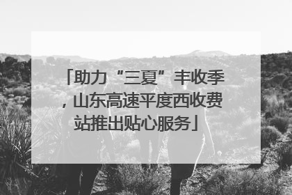 助力“三夏”丰收季，山东高速平度西收费站推出贴心服务