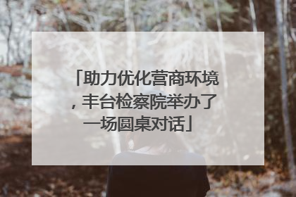 助力优化营商环境，丰台检察院举办了一场圆桌对话