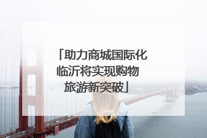 助力商城国际化 临沂将实现购物旅游新突破