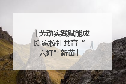劳动实践赋能成长 家校社共育“六好”新苗