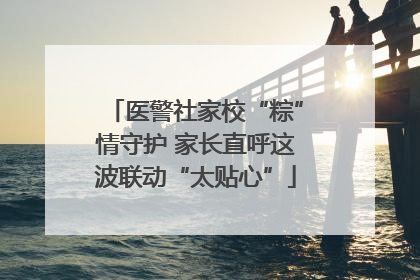 医警社家校“粽”情守护 家长直呼这波联动“太贴心”