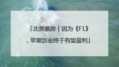 北美票房｜因为《F1》，苹果影业终于有望盈利
