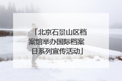 北京石景山区档案馆举办国际档案日系列宣传活动