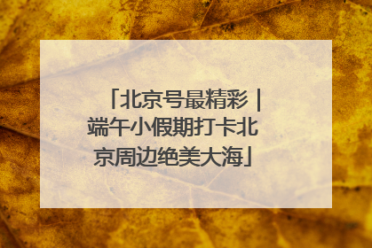 北京号最精彩｜端午小假期打卡北京周边绝美大海