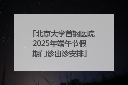 北京大学首钢医院2025年端午节假期门诊出诊安排