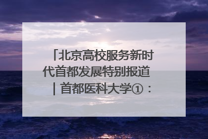 北京高校服务新时代首都发展特别报道｜首都医科大学①：八年磨一剑，这届医学生为何要读“医学特种兵班”？
