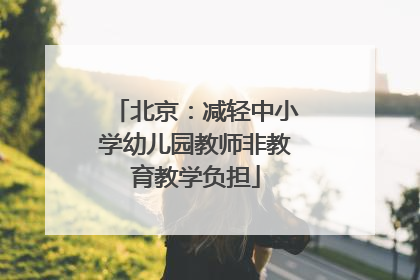 北京：减轻中小学幼儿园教师非教育教学负担