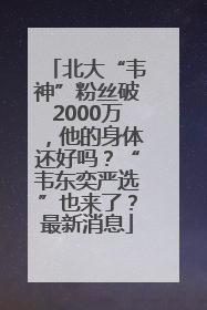 北大“韦神”粉丝破2000万，他的身体还好吗？“韦东奕严选”也来了？最新消息