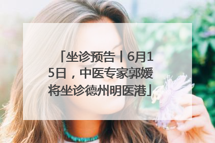 坐诊预告丨6月15日，中医专家郭媛将坐诊德州明医港
