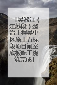 吴淞江（江苏段）整治工程吴中区施工五标段项目闸室底板施工浇筑完成