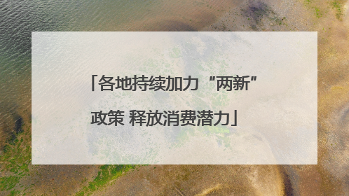 各地持续加力“两新”政策 释放消费潜力