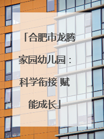合肥市龙腾家园幼儿园：科学衔接 赋能成长