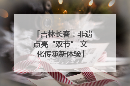 吉林长春：非遗点亮“双节” 文化传承新体验