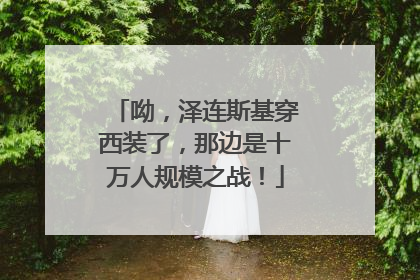 呦，泽连斯基穿西装了，那边是十万人规模之战！