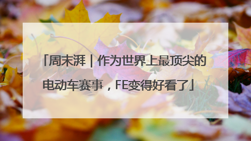 周末湃｜作为世界上最顶尖的电动车赛事，FE变得好看了