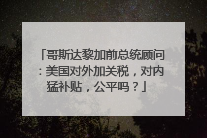 哥斯达黎加前总统顾问：美国对外加关税，对内猛补贴，公平吗？