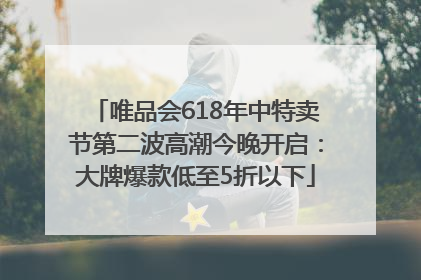 唯品会618年中特卖节第二波高潮今晚开启：大牌爆款低至5折以下