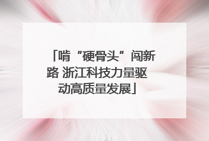 啃“硬骨头”闯新路 浙江科技力量驱动高质量发展