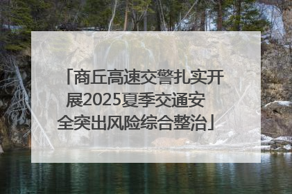 商丘高速交警扎实开展2025夏季交通安全突出风险综合整治