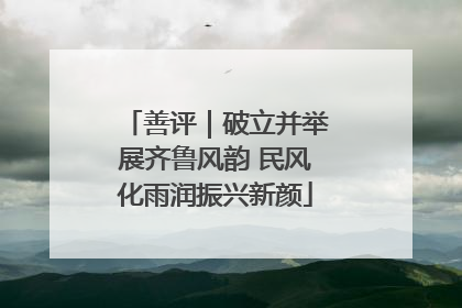 善评｜破立并举展齐鲁风韵 民风化雨润振兴新颜
