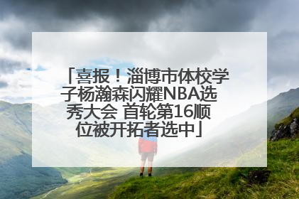 喜报！淄博市体校学子杨瀚森闪耀NBA选秀大会 首轮第16顺位被开拓者选中
