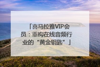 喜马拉雅VIP会员：重构在线音频行业的“黄金钥匙”