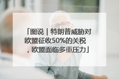 图说｜特朗普威胁对欧盟征收50%的关税，欧盟面临多重压力