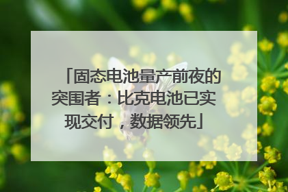 固态电池量产前夜的突围者：比克电池已实现交付，数据领先