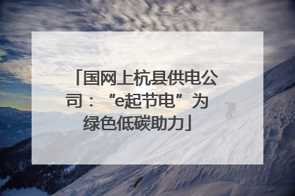 国网上杭县供电公司：“e起节电”为绿色低碳助力