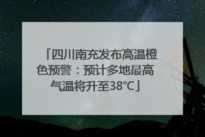 四川南充发布高温橙色预警：预计多地最高气温将升至38℃