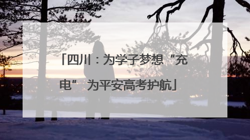 四川：为学子梦想“充电” 为平安高考护航