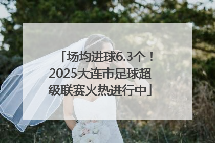 场均进球6.3个！2025大连市足球超级联赛火热进行中