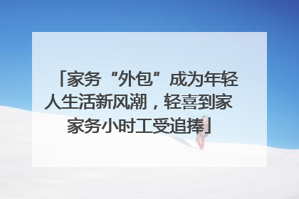家务“外包”成为年轻人生活新风潮，轻喜到家家务小时工受追捧