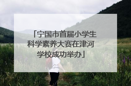 宁国市首届小学生科学素养大赛在津河学校成功举办