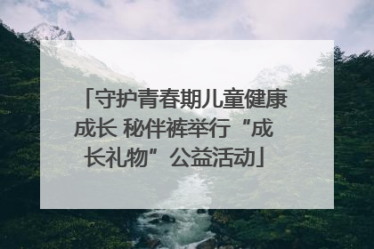 守护青春期儿童健康成长 秘伴裤举行“成长礼物”公益活动