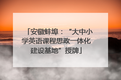 安徽蚌埠：“大中小学英语课程思政一体化建设基地”授牌