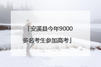 安溪县今年9000多名考生参加高考