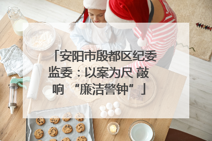 安阳市殷都区纪委监委：以案为尺 敲响 “廉洁警钟”