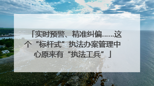 实时预警、精准纠偏……这个“标杆式”执法办案管理中心原来有“执法工兵”