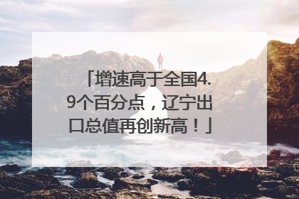 增速高于全国4.9个百分点，辽宁出口总值再创新高！