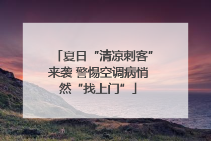 夏日“清凉刺客”来袭 警惕空调病悄然“找上门”