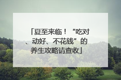 夏至来临！“吃对、动好、不花钱”的养生攻略请查收