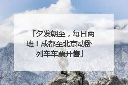 夕发朝至，每日两班！成都至北京动卧列车车票开售