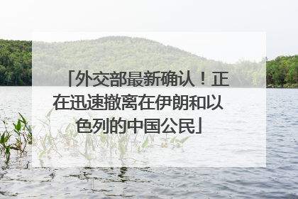 外交部最新确认！正在迅速撤离在伊朗和以色列的中国公民