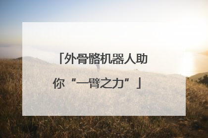 外骨骼机器人助你“一臂之力”