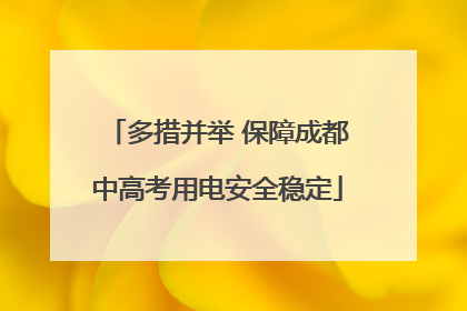 多措并举 保障成都中高考用电安全稳定