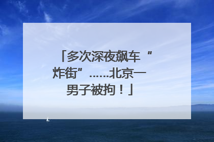 多次深夜飙车“炸街”……北京一男子被拘！