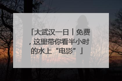 大武汉一日︱免费，这里带你看半小时的水上“电影”