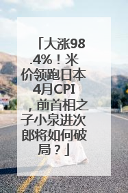 大涨98.4%！米价领跑日本4月CPI，前首相之子小泉进次郎将如何破局？